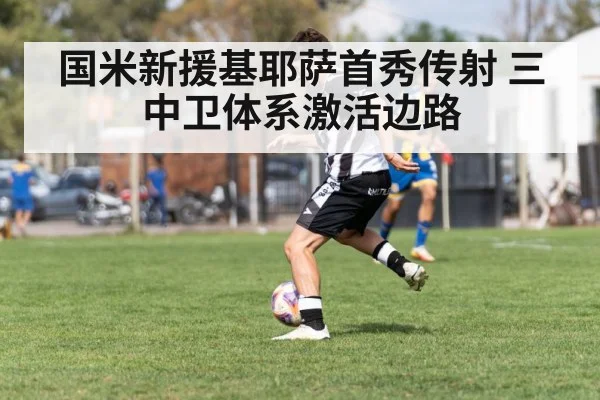 国米新援基耶萨首秀传射 三中卫体系激活边路