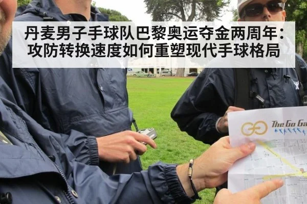 丹麦男子手球队巴黎奥运夺金两周年：攻防转换速度如何重塑现代手球格局