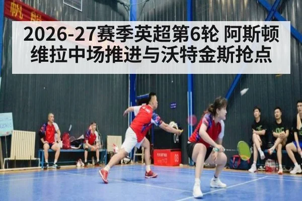 2026-27赛季英超第6轮 阿斯顿维拉中场推进与沃特金斯抢点